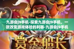 九游会j9手机-探索九游会J9手机，一款改变游戏体验的利器-九游会j9手机