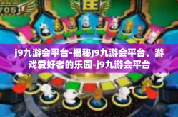 j9九游会平台-揭秘J9九游会平台，游戏爱好者的乐园-j9九游会平台