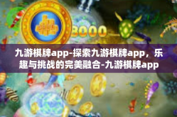 九游棋牌app-探索九游棋牌app，乐趣与挑战的完美融合-九游棋牌app
