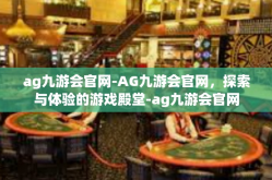 ag九游会官网-AG九游会官网，探索与体验的游戏殿堂-ag九游会官网
