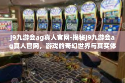 J9九游会ag真人官网-揭秘J9九游会ag真人官网，游戏的奇幻世界与真实体验-J9九游会ag真人官网