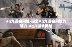 ag九游会网址-探索Ag九游会网址的魅力-ag九游会网址