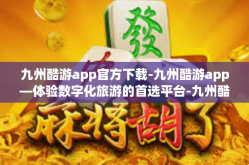 九州酷游app官方下载-九州酷游app—体验数字化旅游的首选平台-九州酷游app官方下载