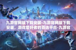 九游官网版下载安装-九游官网版下载安装，游戏爱好者的首选平台-九游官网版下载安装