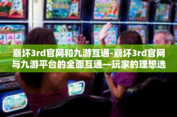 崩坏3rd官网和九游互通-崩坏3rd官网与九游平台的全面互通—玩家的理想选择之路-崩坏3rd官网和九游互通