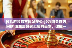 j9九游会官方网站多少-J9九游会官方网站 游戏爱好者汇聚的天堂，详解一切你需要了解的关于官网之事-j9九游会官方网站多少