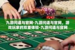 九游问道与官网-九游问道与官网，游戏玩家的双重体验-九游问道与官网