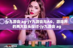 jy九游会 ag-JY九游会与AG，游戏界的两大巨头探讨-jy九游会 ag