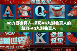 ag九游会真人-探究AG九游会真人的魅力-ag九游会真人