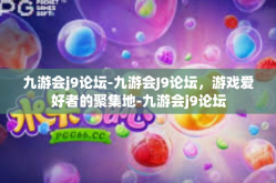 九游会j9论坛-九游会J9论坛，游戏爱好者的聚集地-九游会j9论坛