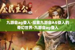 九游会ag登入-探索九游会AG登入的奇幻世界-九游会ag登入
