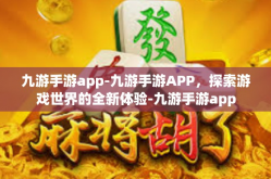 九游手游app-九游手游APP，探索游戏世界的全新体验-九游手游app