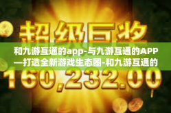 和九游互通的app-与九游互通的APP—打造全新游戏生态圈-和九游互通的app