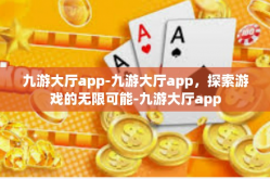 九游大厅app-九游大厅app，探索游戏的无限可能-九游大厅app