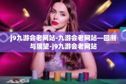 j9九游会老网站-九游会老网站—回溯与展望-j9九游会老网站