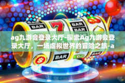 ag九游会登录大厅-探索Ag九游会登录大厅，一场虚拟世界的冒险之旅-ag九游会登录大厅