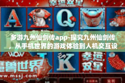 多游九州仙剑传app-探究九州仙剑传，从手机世界的游戏体验到人机交互设计的精细设计魅力之旅-多游九州仙剑传app
