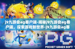 j9九游会ag客户端-揭秘j9九游会ag客户端，探索游戏新世界-j9九游会ag客户端