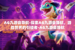 AG九游会导航-探索AG九游会导航，游戏世界的引领者-AG九游会导航