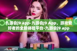 九游会j9 app-九游会J9 App，游戏爱好者的全新体验平台-九游会j9 app
