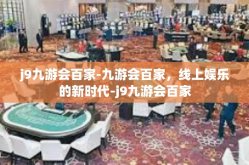 j9九游会百家-九游会百家，线上娱乐的新时代-j9九游会百家