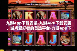 九游app下载安装-九游APP下载安装，游戏爱好者的首选平台-九游app下载安装
