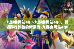 九游会网站ag8-九游会网站ag8，引领游戏体验的新潮流-九游会网站ag8