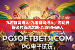 九游官网进入-九游官网进入，游戏爱好者的首选之地-九游官网进入