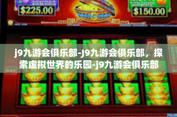 j9九游会俱乐部-J9九游会俱乐部，探索虚拟世界的乐园-j9九游会俱乐部