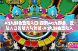 Ag九游会登陆入口-探索Ag九游会，登陆入口的魅力与体验-Ag九游会登陆入口