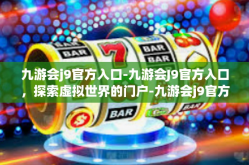 九游会j9官方入口-九游会J9官方入口，探索虚拟世界的门户-九游会j9官方入口