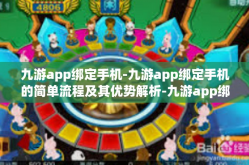 九游app绑定手机-九游app绑定手机的简单流程及其优势解析-九游app绑定手机