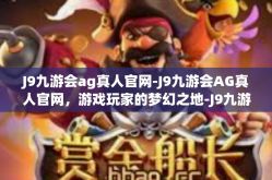J9九游会ag真人官网-J9九游会AG真人官网，游戏玩家的梦幻之地-J9九游会ag真人官网