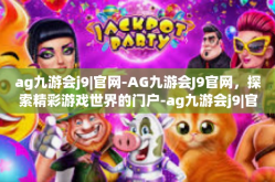 ag九游会j9|官网-AG九游会J9官网，探索精彩游戏世界的门户-ag九游会j9|官网