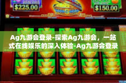 Ag九游会登录-探索Ag九游会，一站式在线娱乐的深入体验-Ag九游会登录
