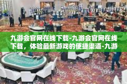 九游会官网在线下载-九游会官网在线下载，体验最新游戏的便捷渠道-九游会官网在线下载