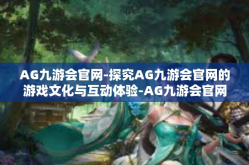 AG九游会官网-探究AG九游会官网的游戏文化与互动体验-AG九游会官网
