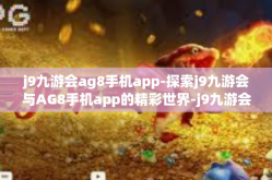 j9九游会ag8手机app-探索j9九游会与AG8手机app的精彩世界-j9九游会ag8手机app