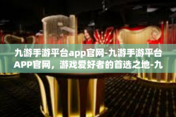 九游手游平台app官网-九游手游平台APP官网，游戏爱好者的首选之地-九游手游平台app官网