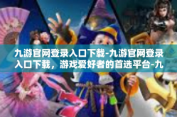 九游官网登录入口下载-九游官网登录入口下载，游戏爱好者的首选平台-九游官网登录入口下载