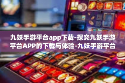 九妖手游平台app下载-探究九妖手游平台APP的下载与体验-九妖手游平台app下载