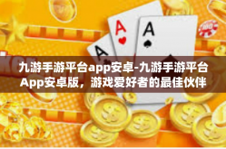 九游手游平台app安卓-九游手游平台App安卓版，游戏爱好者的最佳伙伴-九游手游平台app安卓