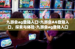 九游会ag登陆入口-九游会AG登陆入口，探索与体验-九游会ag登陆入口