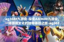 ag3688九游会-探索AG3688九游会，一场游戏文化的独特体验之旅-ag3688九游会