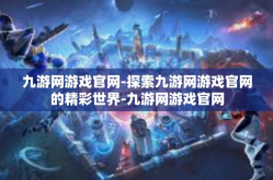九游网游戏官网-探索九游网游戏官网的精彩世界-九游网游戏官网
