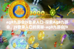 ag8九游会j9登录入口-探索Ag8九游会，J9登录入口的奥秘-ag8九游会j9登录入口