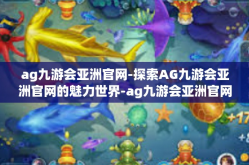 ag九游会亚洲官网-探索AG九游会亚洲官网的魅力世界-ag九游会亚洲官网