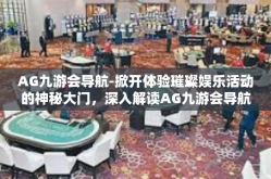 AG九游会导航-掀开体验璀璨娱乐活动的神秘大门，深入解读AG九游会导航的价值之道-AG九游会导航