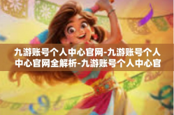 九游账号个人中心官网-九游账号个人中心官网全解析-九游账号个人中心官网
