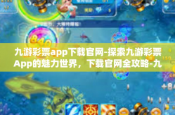 九游彩票app下载官网-探索九游彩票App的魅力世界，下载官网全攻略-九游彩票app下载官网
